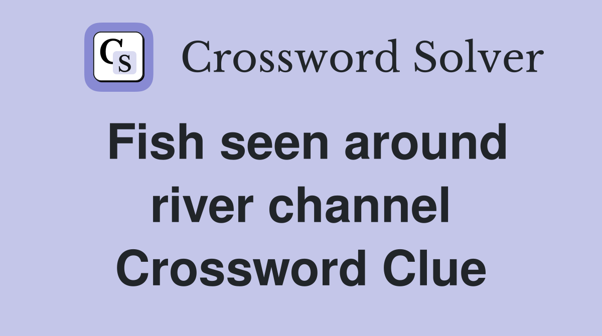 Fish seen around river channel Crossword Clue