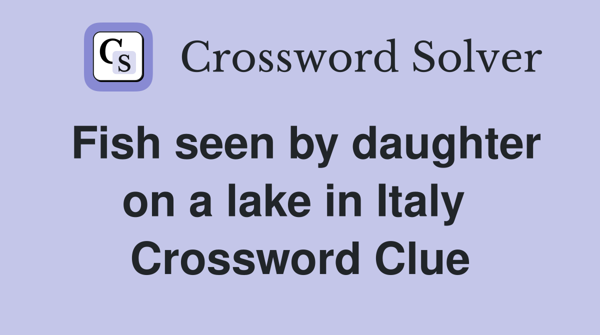 Fish seen by daughter on a lake in Italy  Crossword Clue