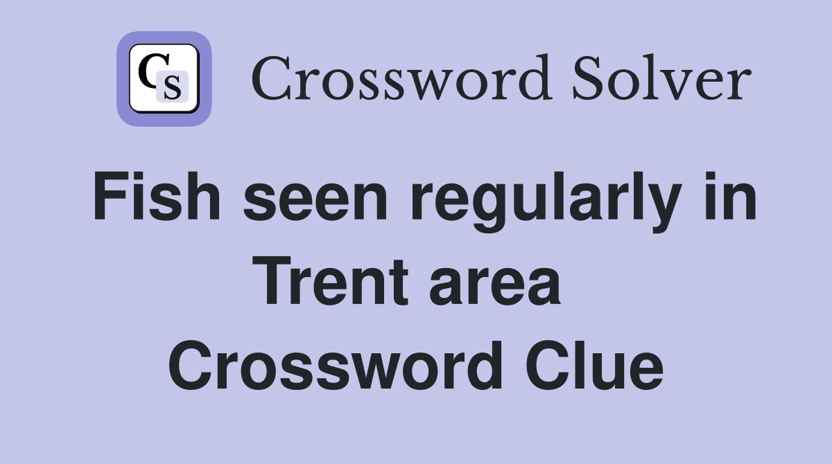 Fish seen regularly in Trent area  Crossword Clue