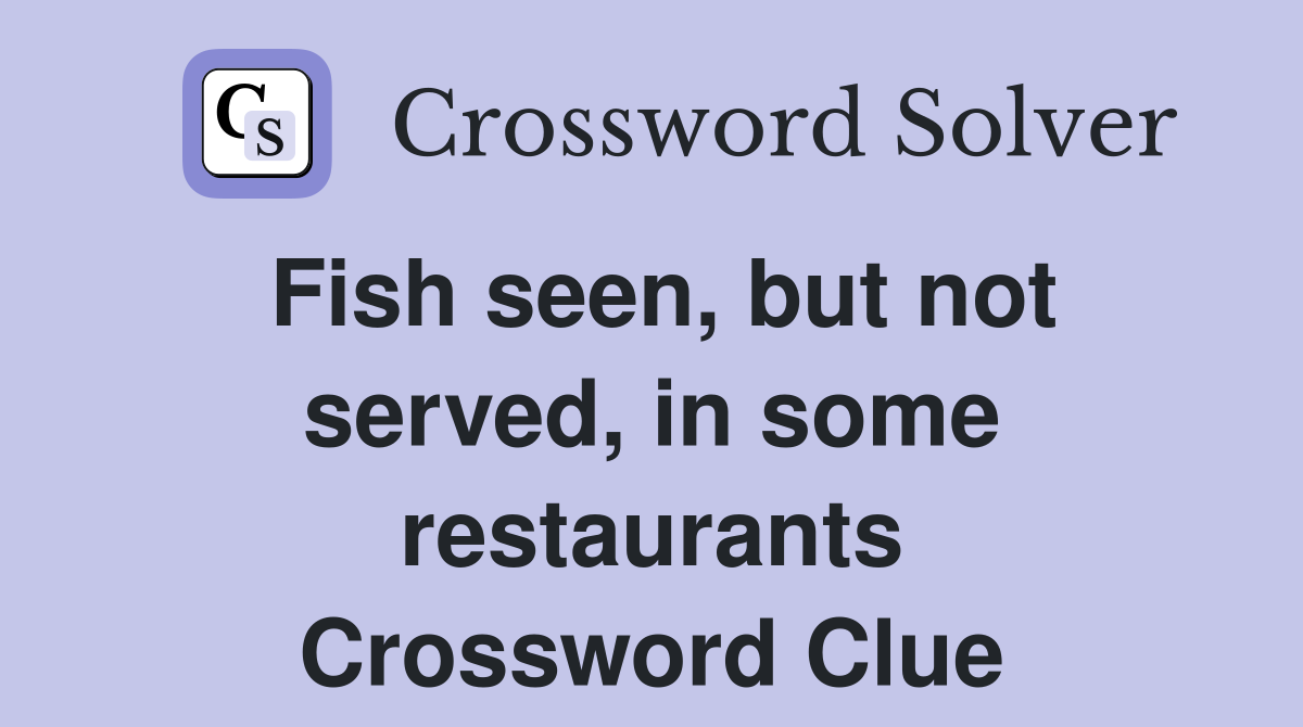 Fish seen, but not served, in some restaurants Crossword Clue
