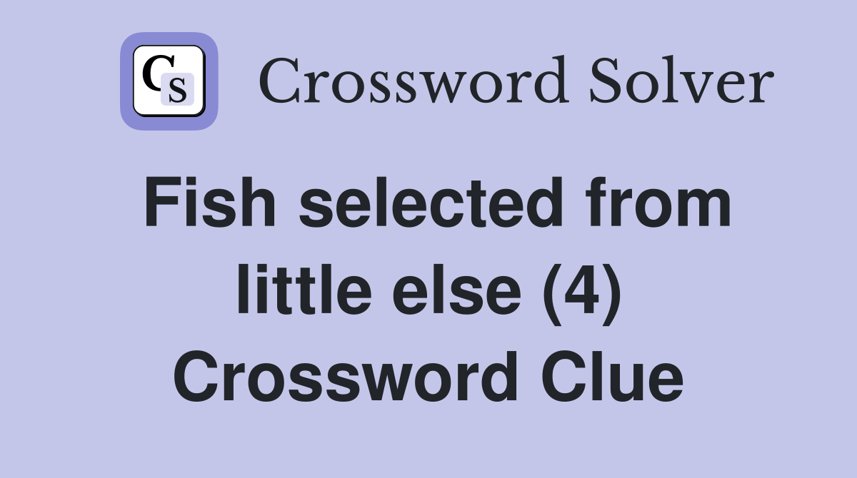 Fish selected from little else (4) Crossword Clue