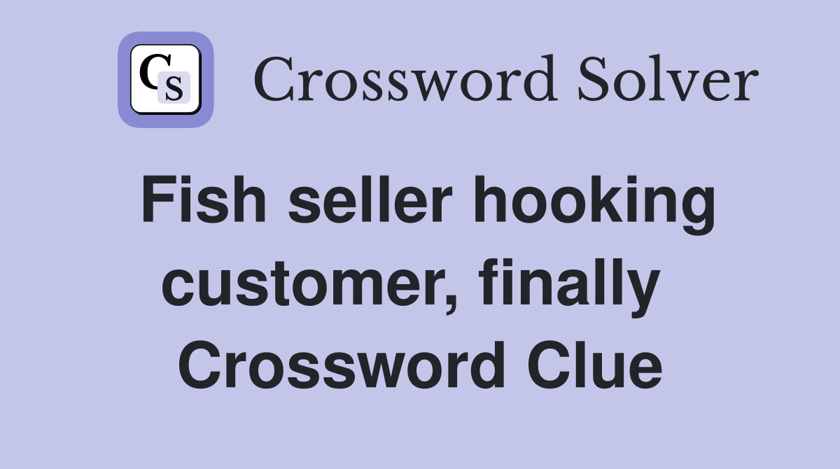 Fish seller hooking customer, finally  Crossword Clue