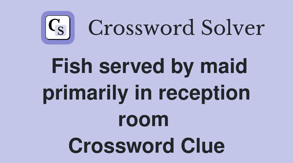 Fish served by maid primarily in reception room  Crossword Clue