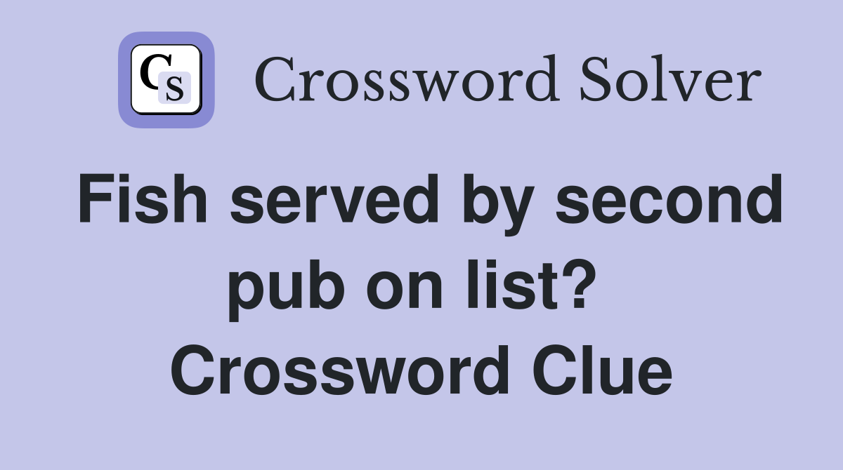 Fish served by second pub on list?  Crossword Clue