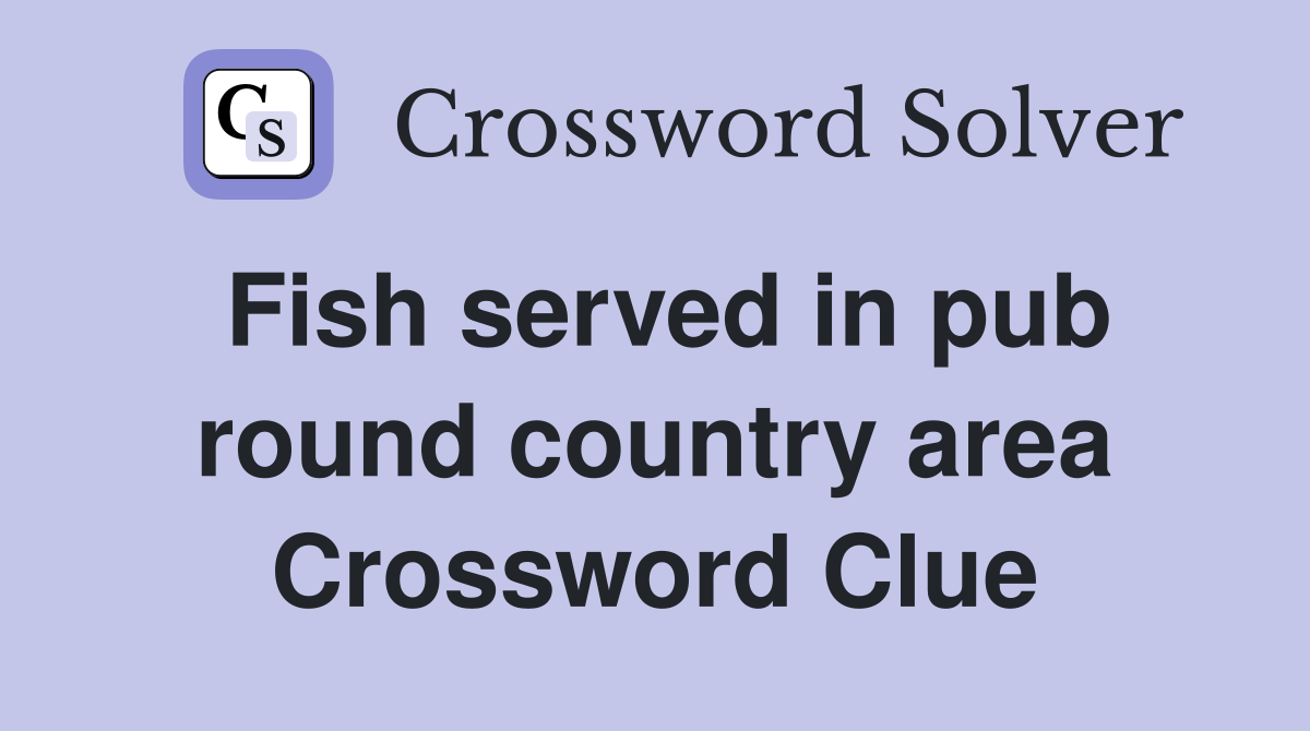 Fish served in pub round country area Crossword Clue