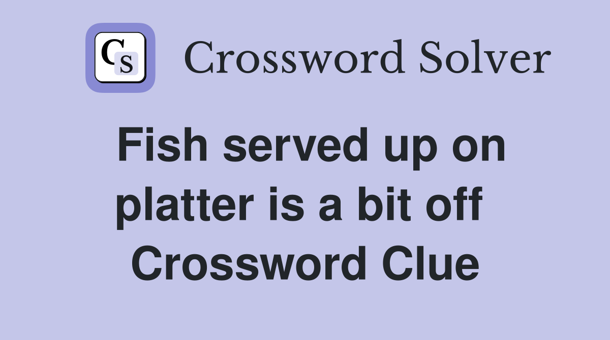 Fish served up on platter is a bit off  Crossword Clue