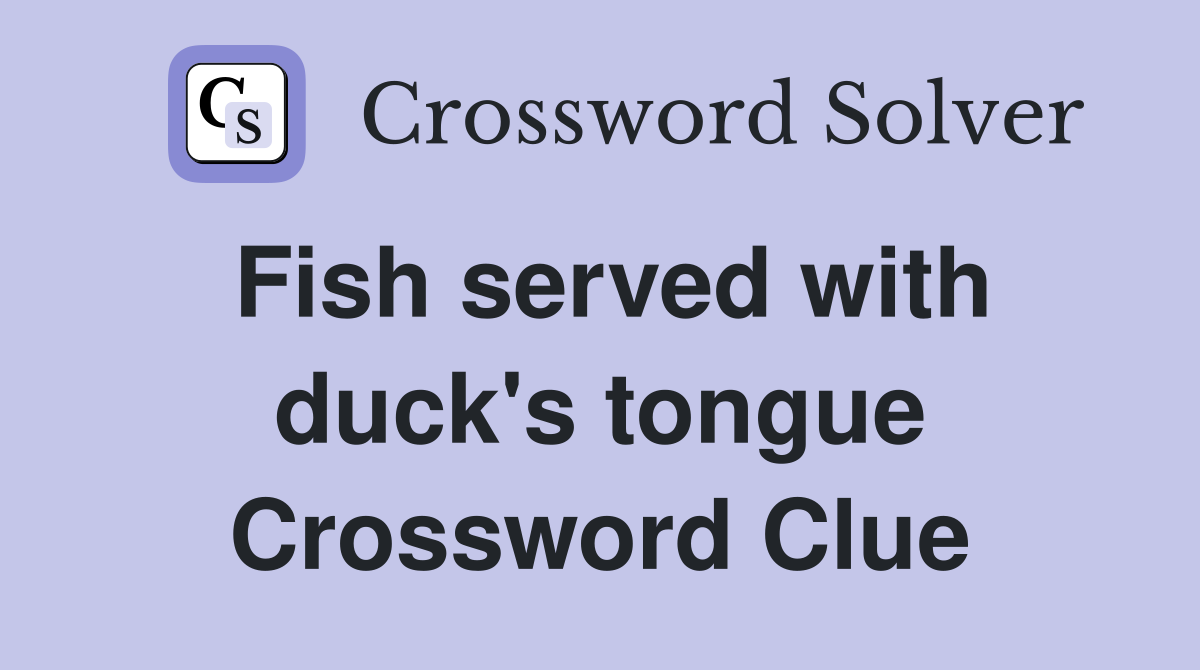 Fish served with duck's tongue Crossword Clue
