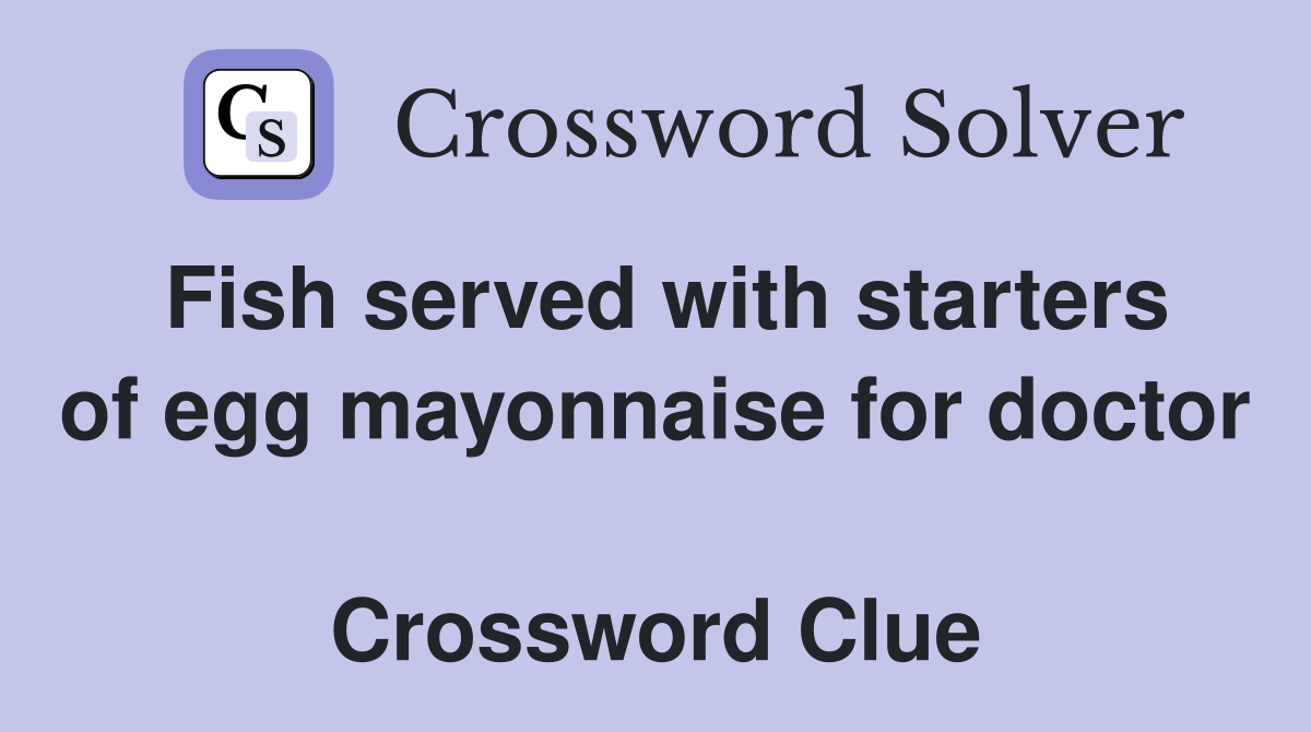 Fish served with starters of egg mayonnaise for doctor  Crossword Clue