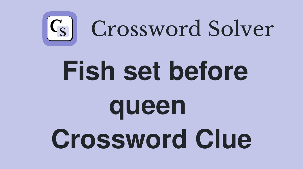 Fish set before queen  Crossword Clue