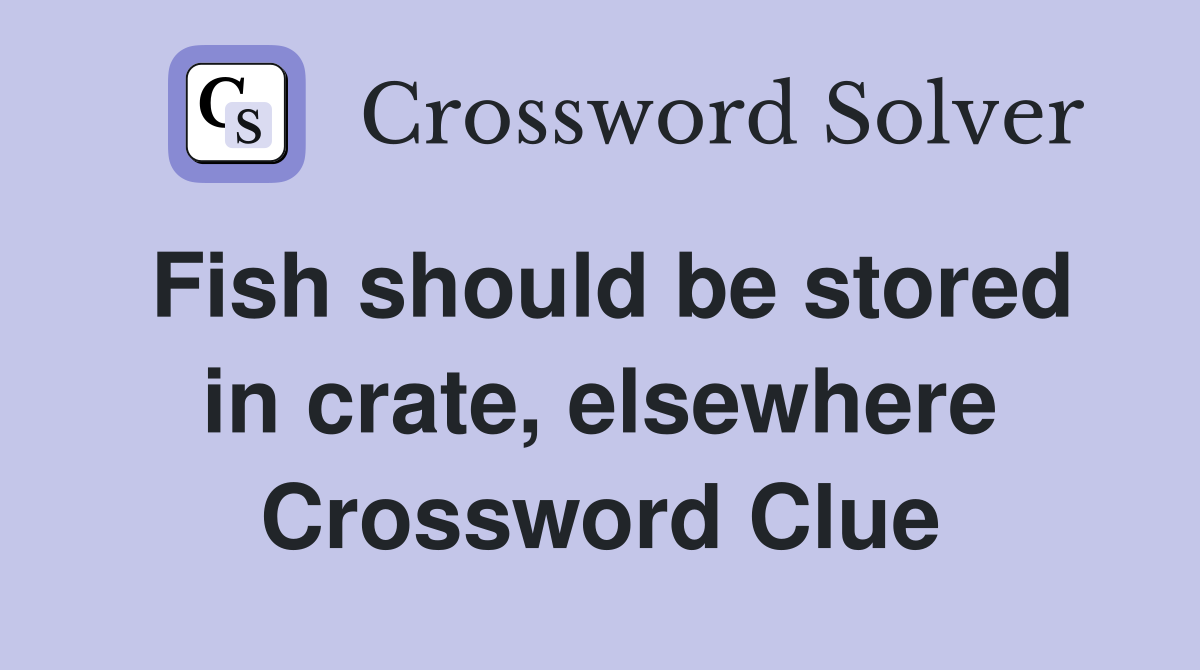 Fish should be stored in crate, elsewhere Crossword Clue