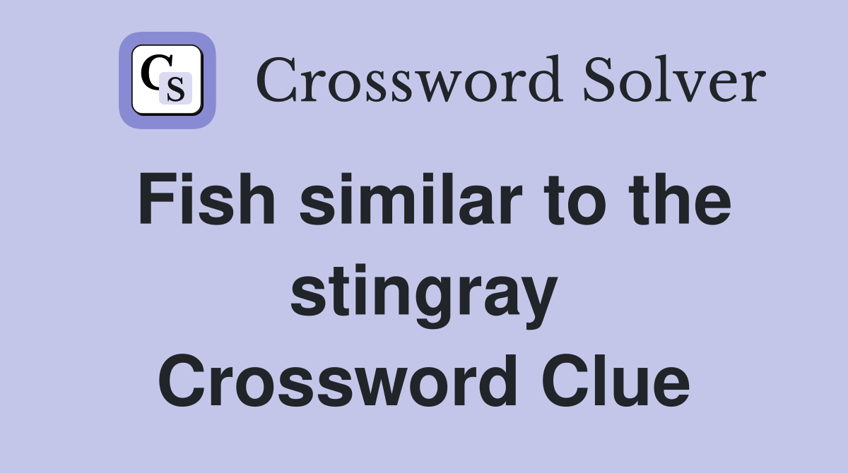 Fish similar to the stingray Crossword Clue