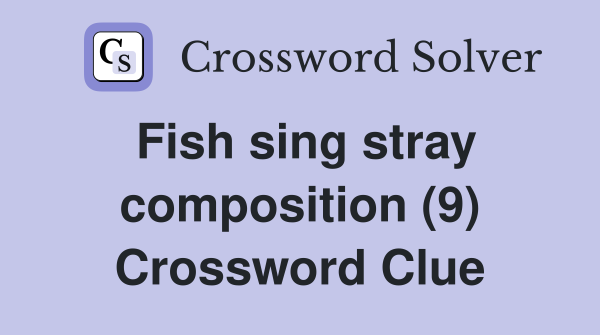 Fish sing stray composition (9) Crossword Clue