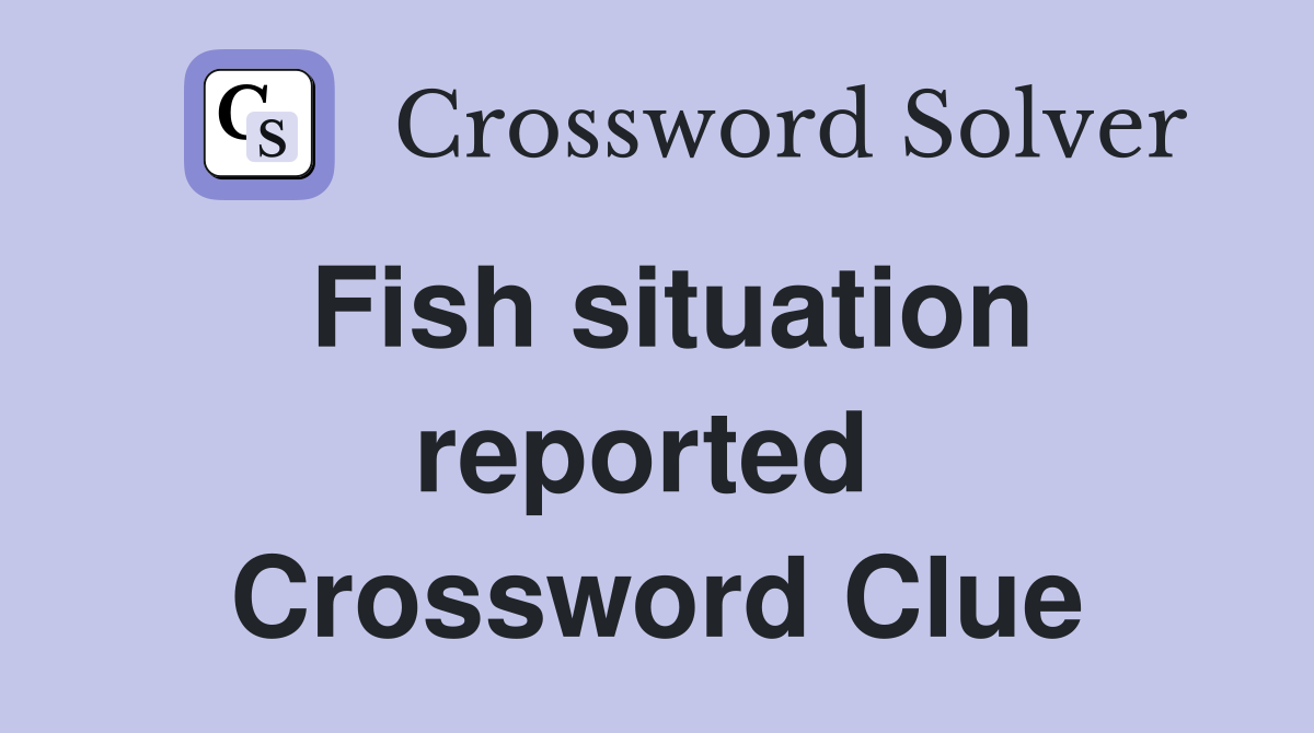 Fish situation reported  Crossword Clue