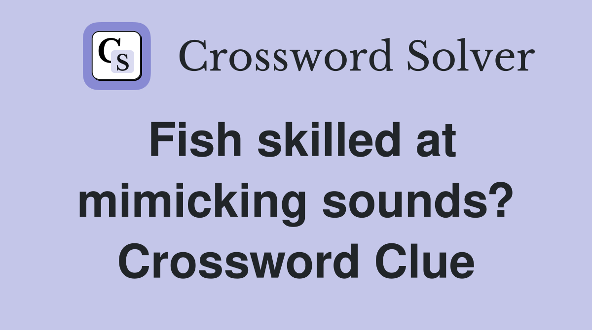 Fish skilled at mimicking sounds? Crossword Clue
