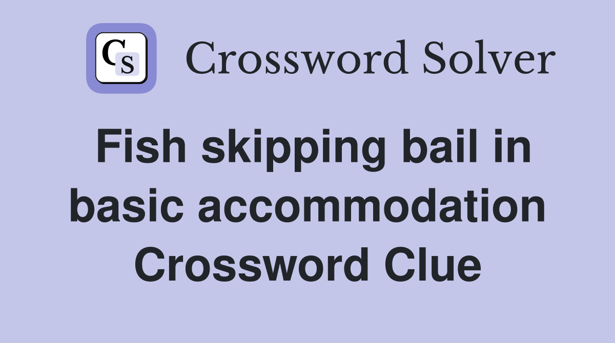 Fish skipping bail in basic accommodation Crossword Clue