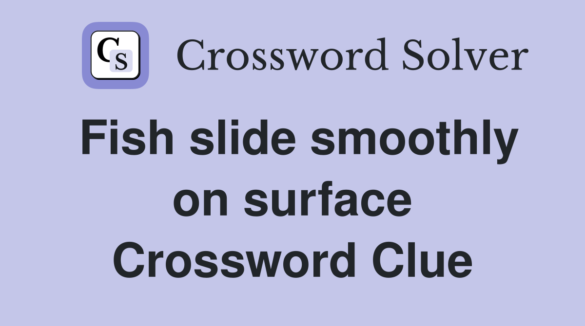 Fish slide smoothly on surface Crossword Clue