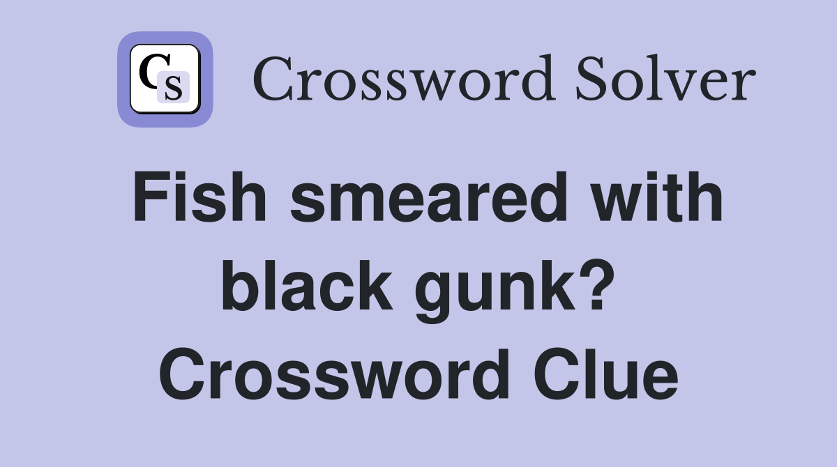 Fish smeared with black gunk? Crossword Clue