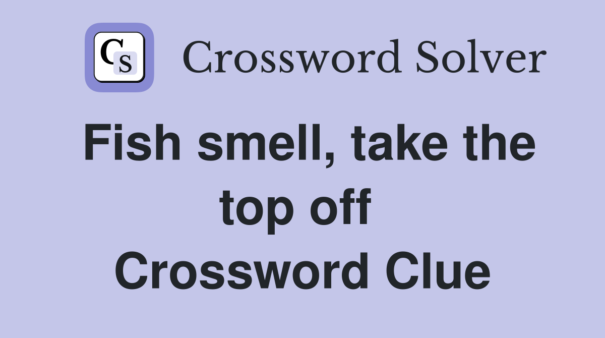 Fish smell, take the top off  Crossword Clue