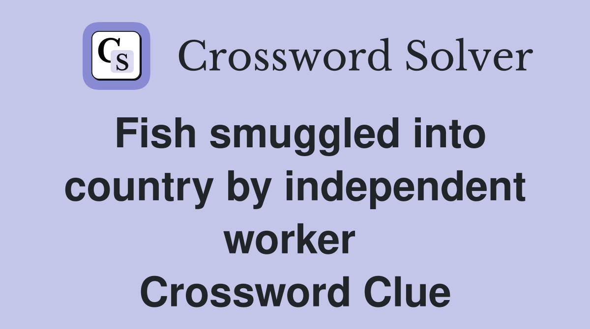 Fish smuggled into country by independent worker  Crossword Clue