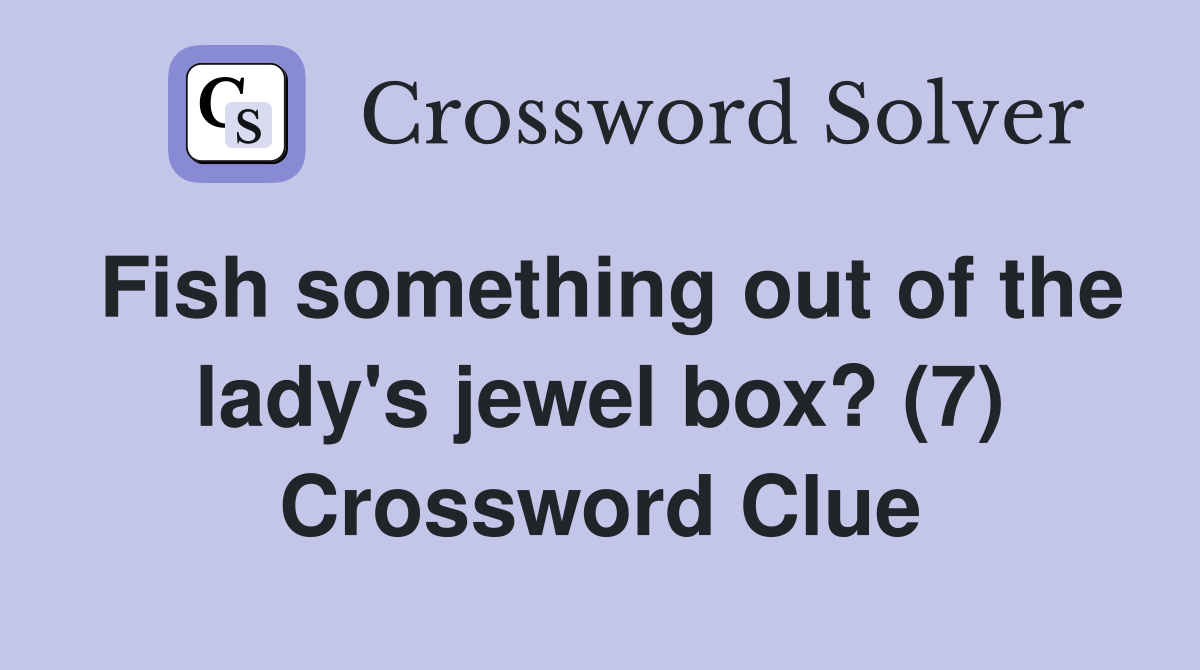 Fish something out of the lady's jewel box? (7) Crossword Clue