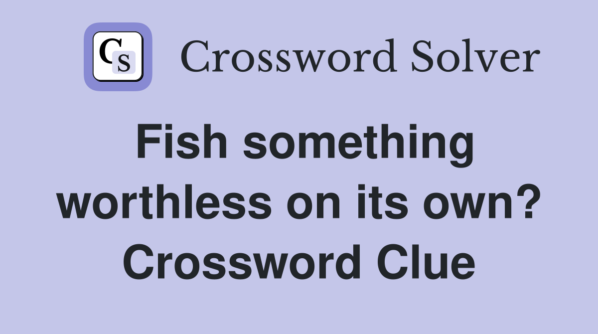 Fish something worthless on its own? Crossword Clue
