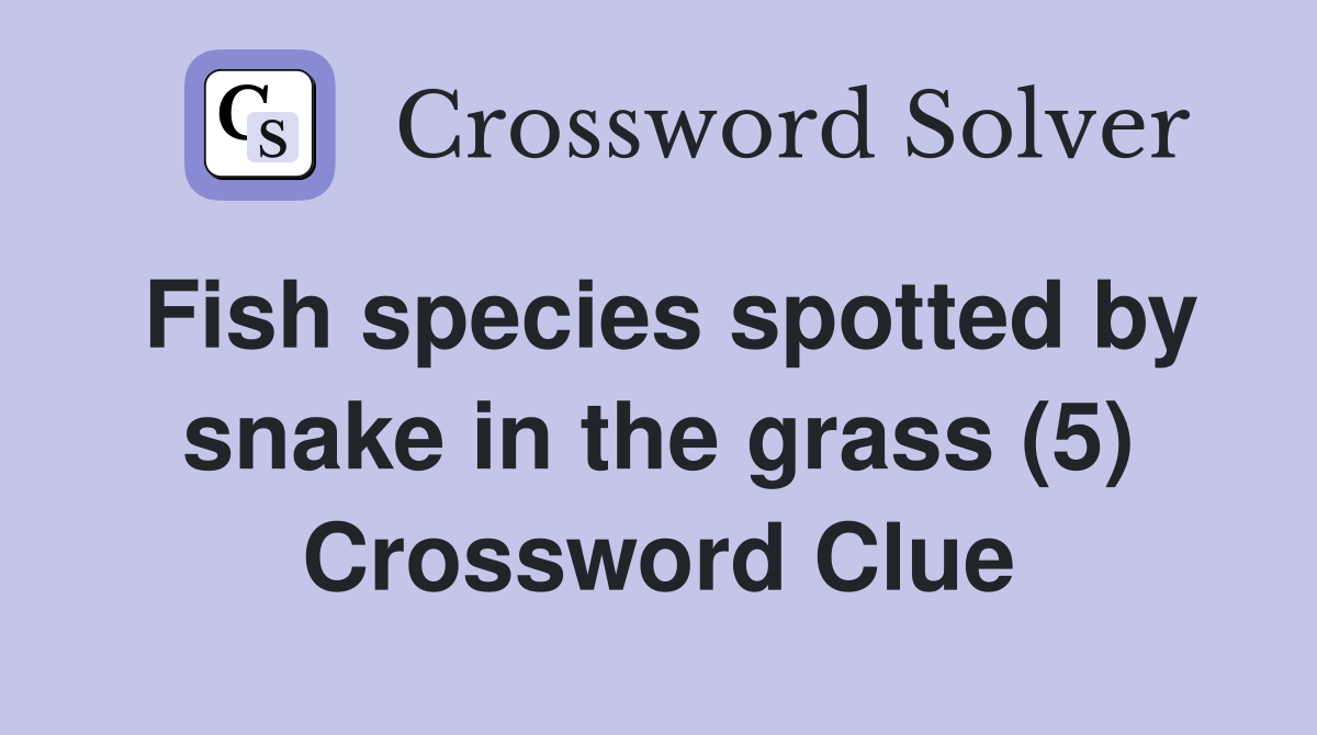 Fish species spotted by snake in the grass (5) Crossword Clue