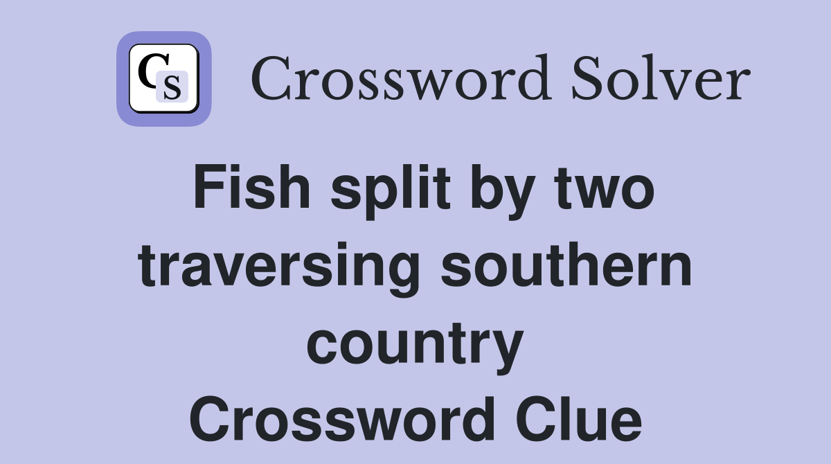 Fish split by two traversing southern country Crossword Clue
