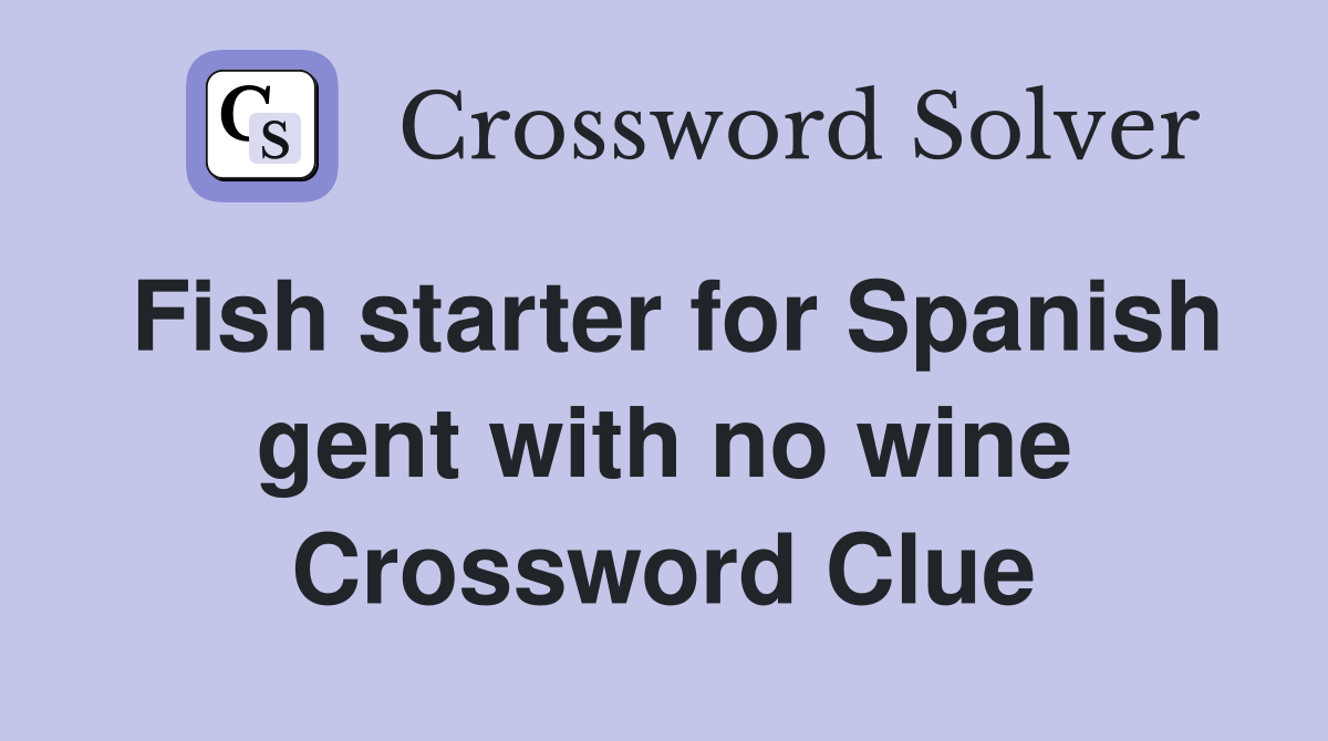 Fish starter for Spanish gent with no wine Crossword Clue