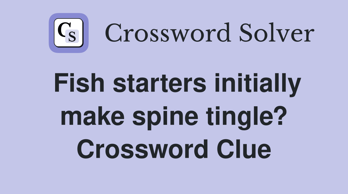 Fish starters initially make spine tingle? Crossword Clue