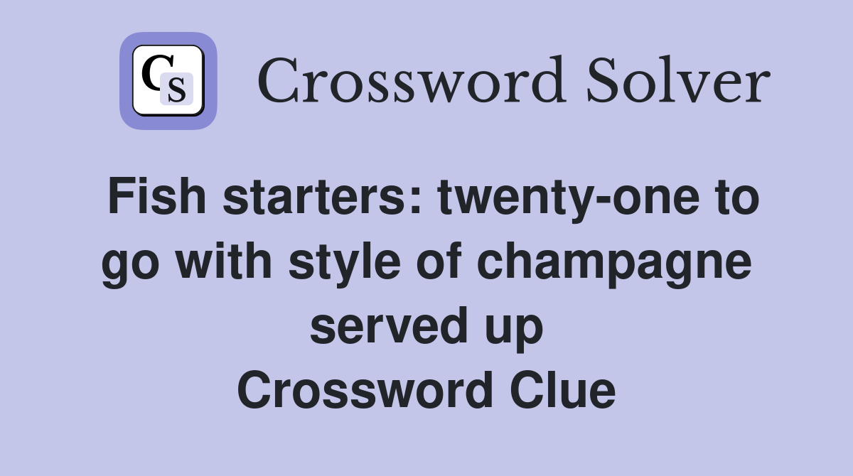 Fish starters: twenty-one to go with style of champagne served up Crossword Clue