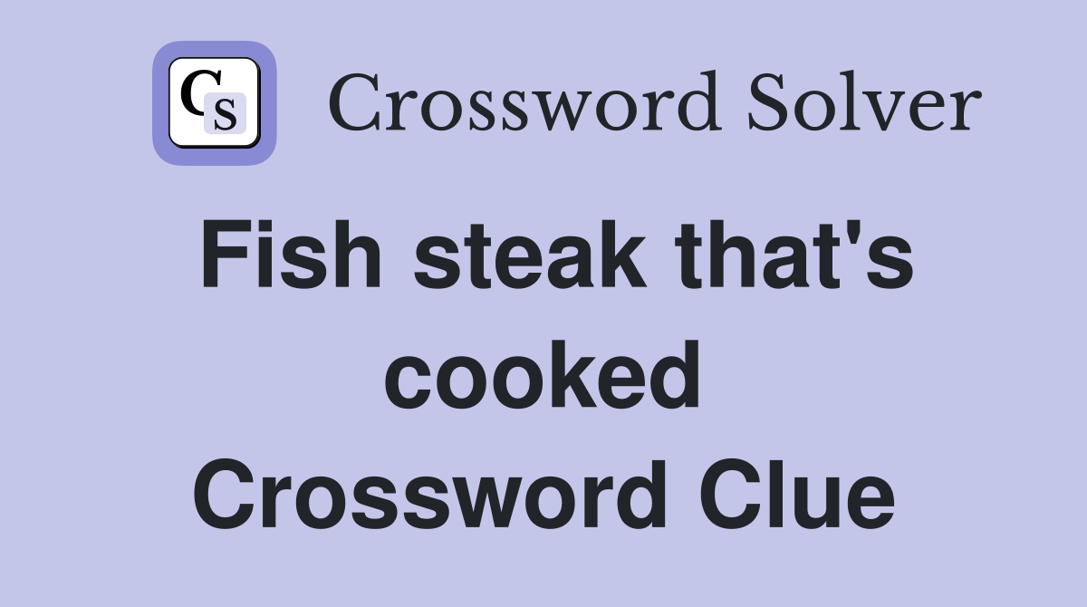 Fish steak that's cooked Crossword Clue