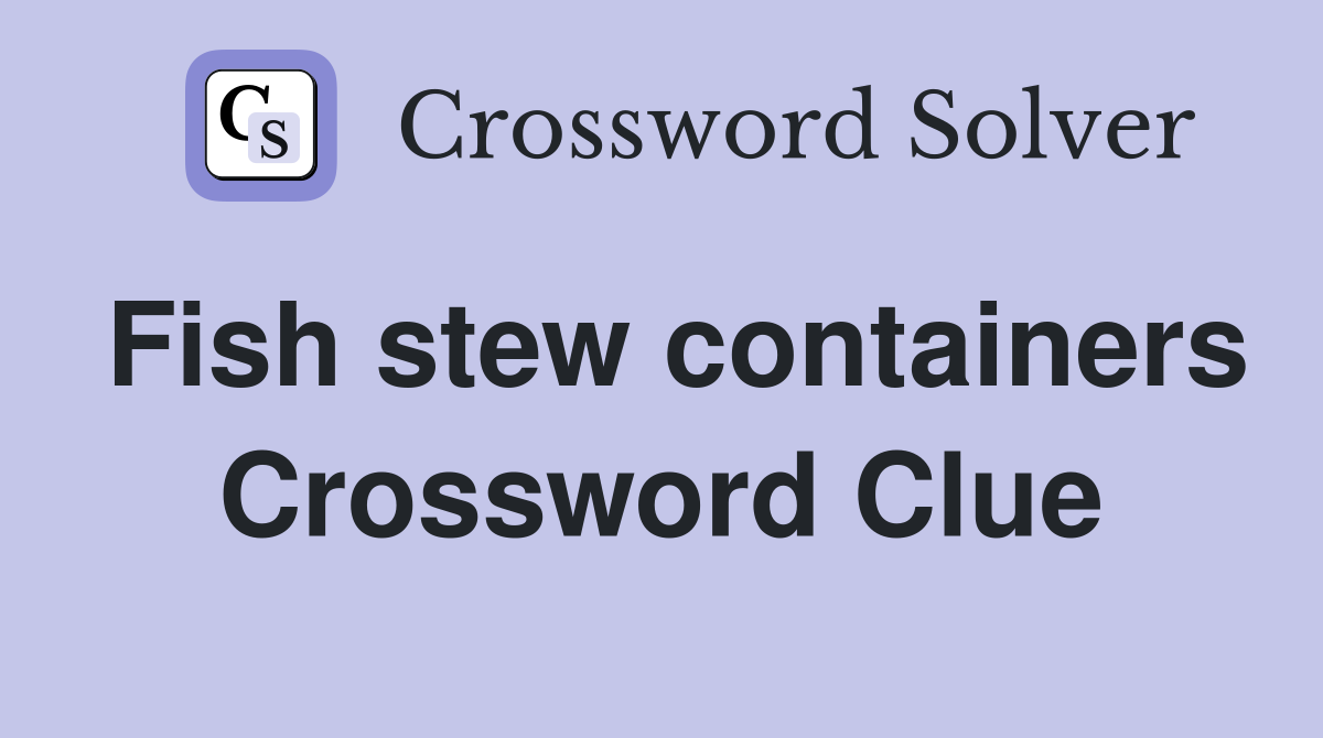 Fish stew containers Crossword Clue