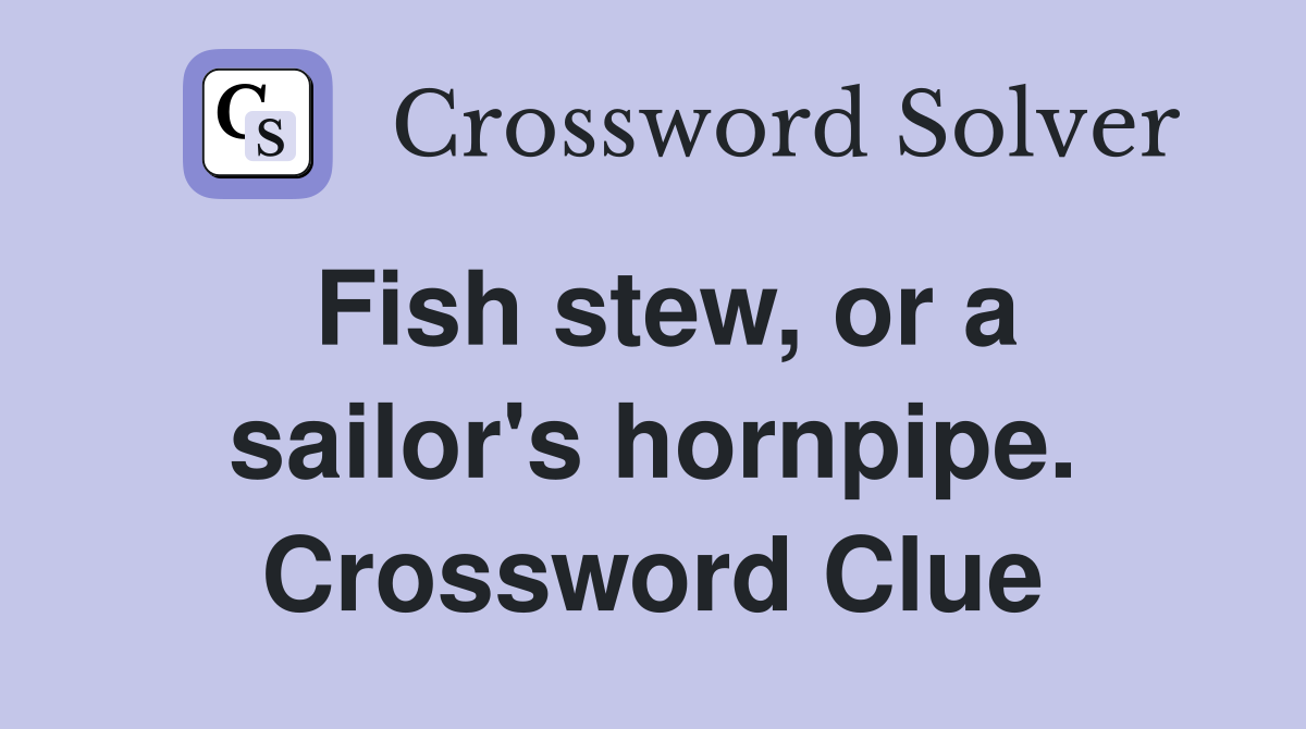 Fish stew, or a sailor's hornpipe. Crossword Clue