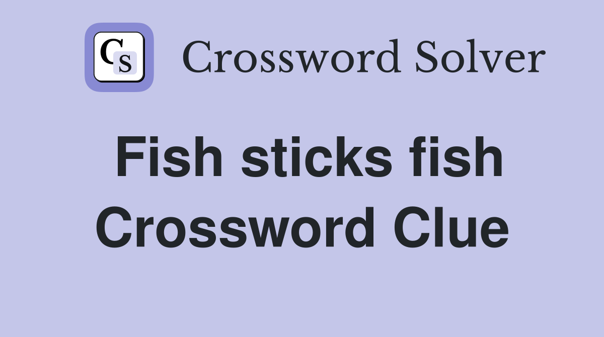 Fish sticks fish Crossword Clue