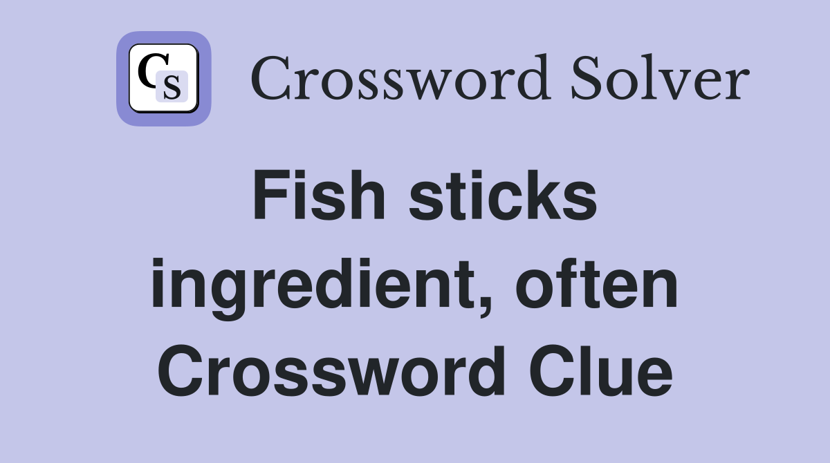 Fish sticks ingredient, often Crossword Clue