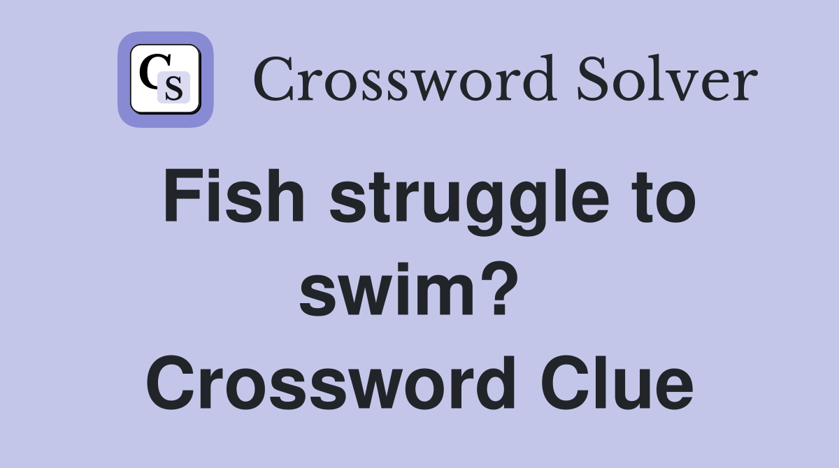 Fish struggle to swim?  Crossword Clue