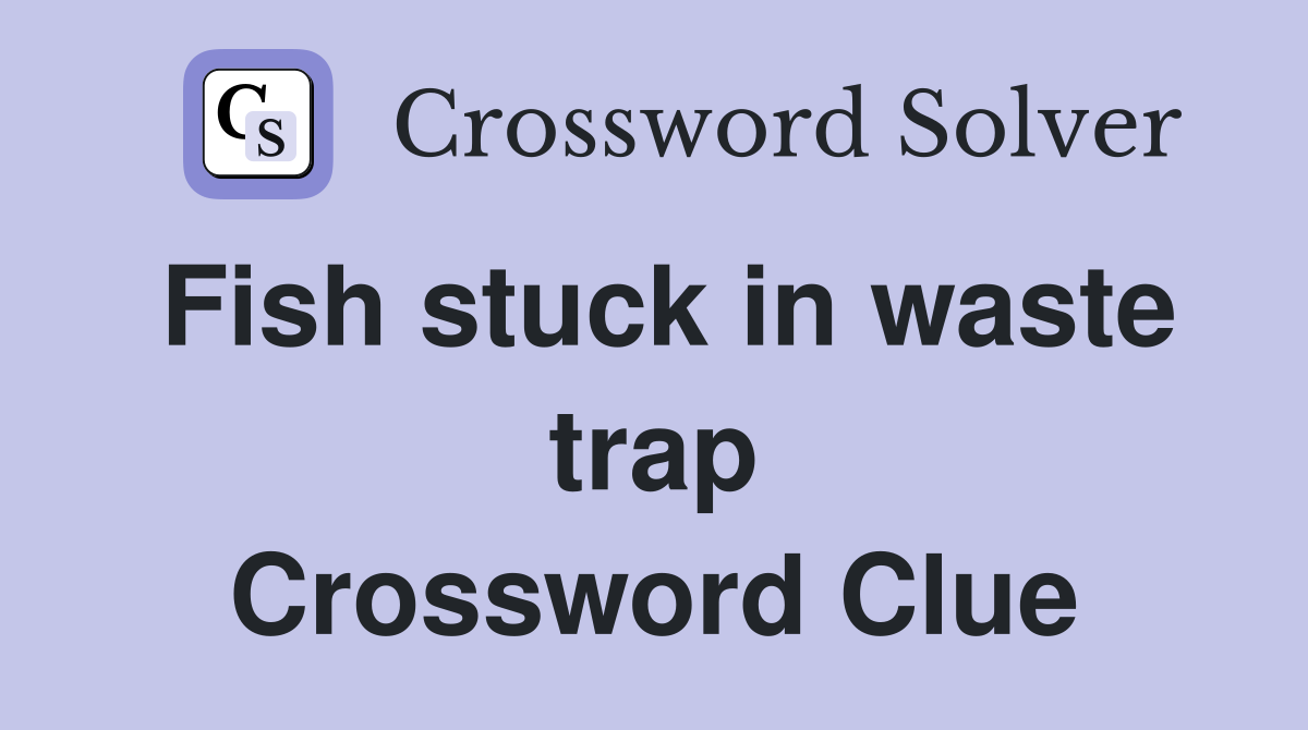 Fish stuck in waste trap Crossword Clue