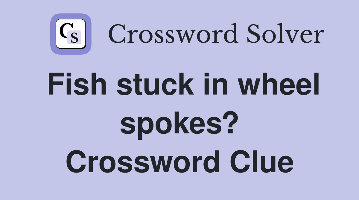 Fish stuck in wheel spokes? Crossword Clue