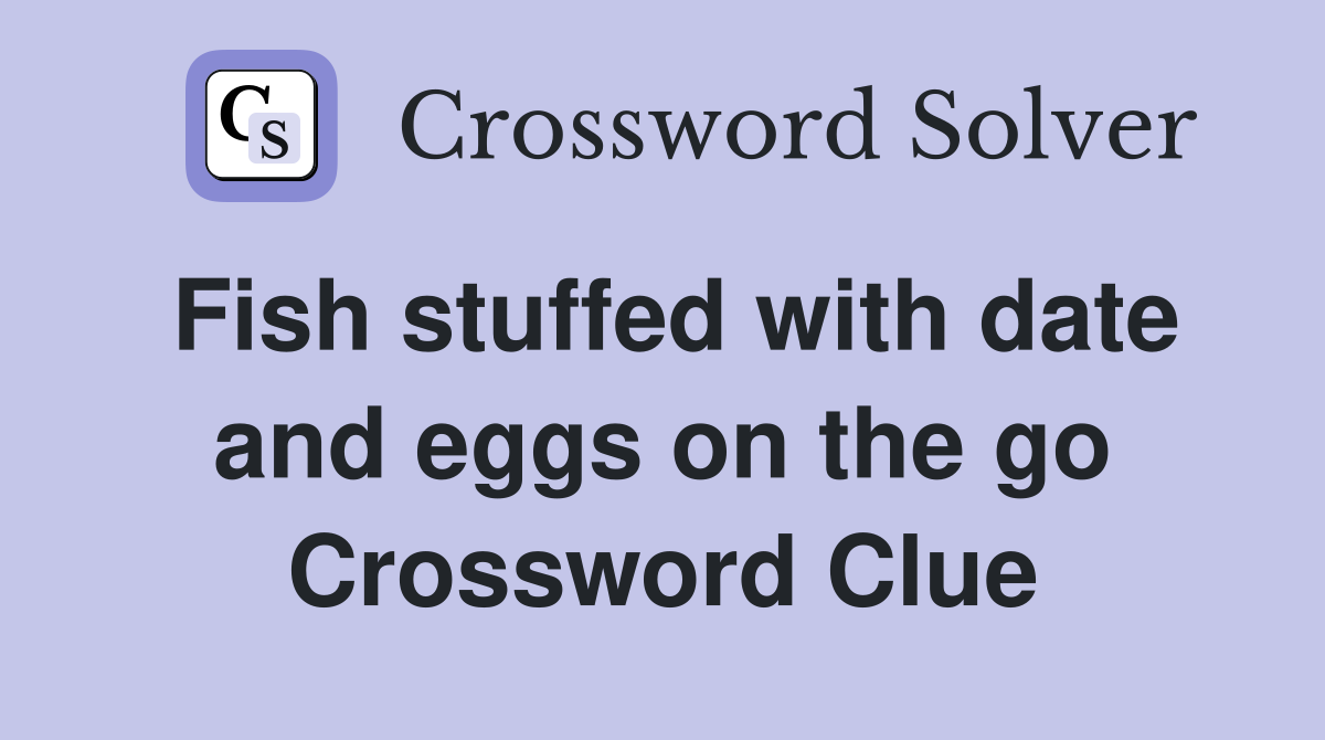 Fish stuffed with date and eggs on the go Crossword Clue