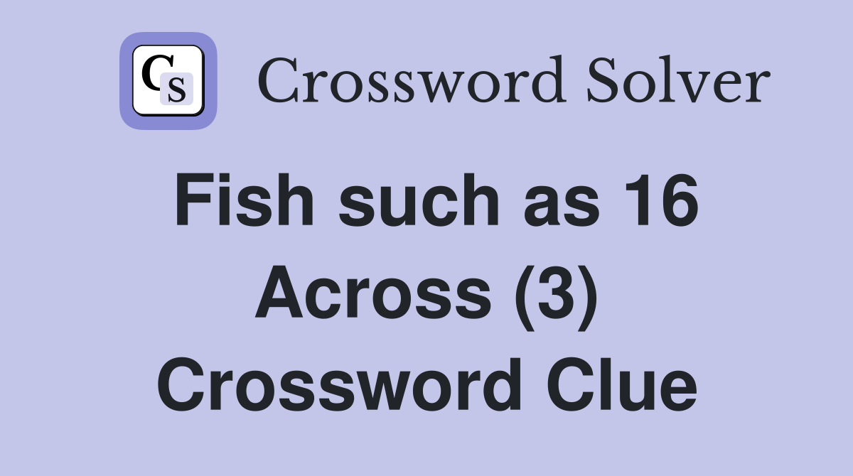 Fish such as 16 Across (3) Crossword Clue