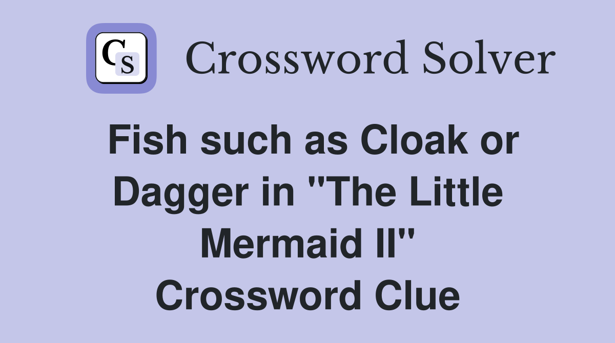 Fish such as Cloak or Dagger in "The Little Mermaid II" Crossword Clue