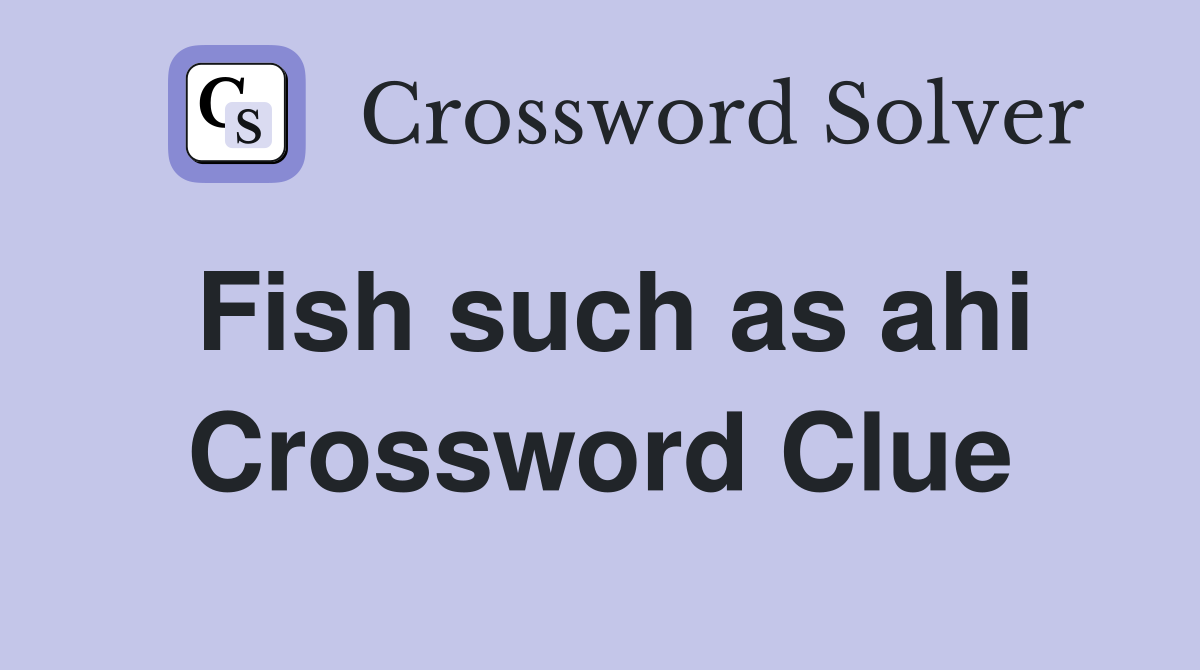 Fish such as ahi Crossword Clue