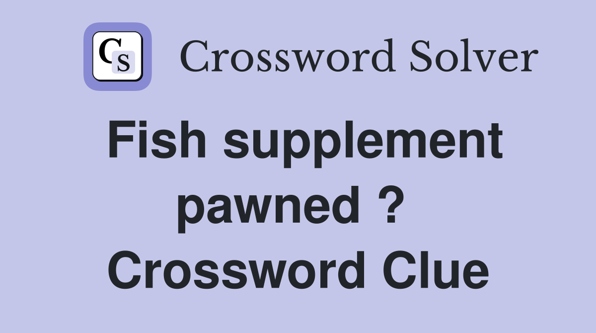 Fish supplement pawned ?  Crossword Clue