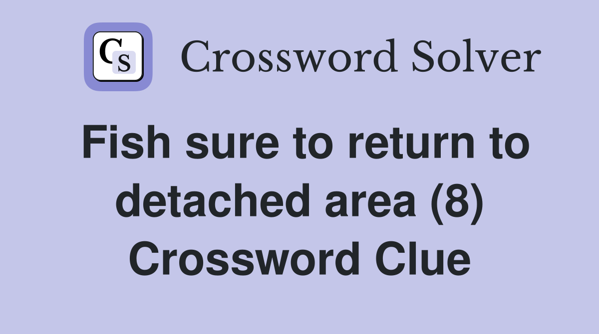 Fish sure to return to detached area (8) Crossword Clue