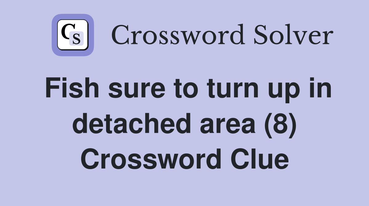 Fish sure to turn up in detached area (8) Crossword Clue