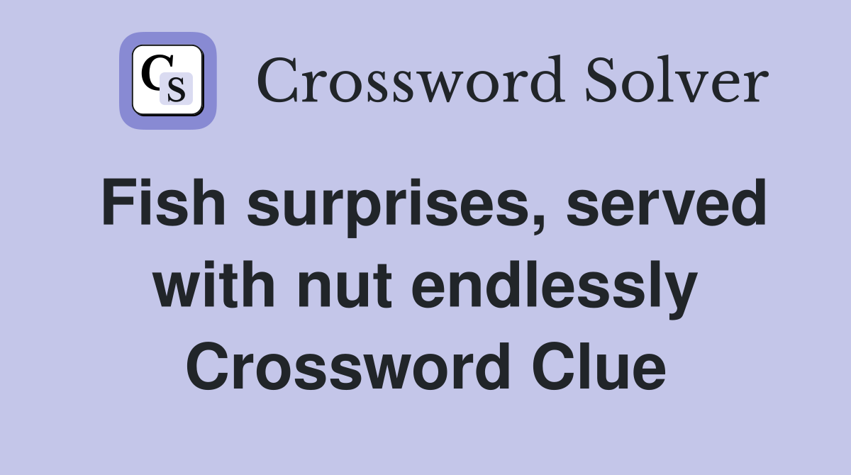 Fish surprises, served with nut endlessly Crossword Clue