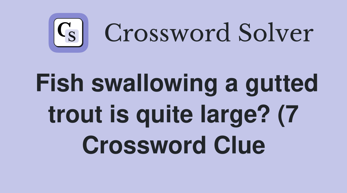 Fish swallowing a gutted trout is quite large? (7) Crossword Clue Fish swallowing a gutted trout is quite large? (7) Crossword Clue