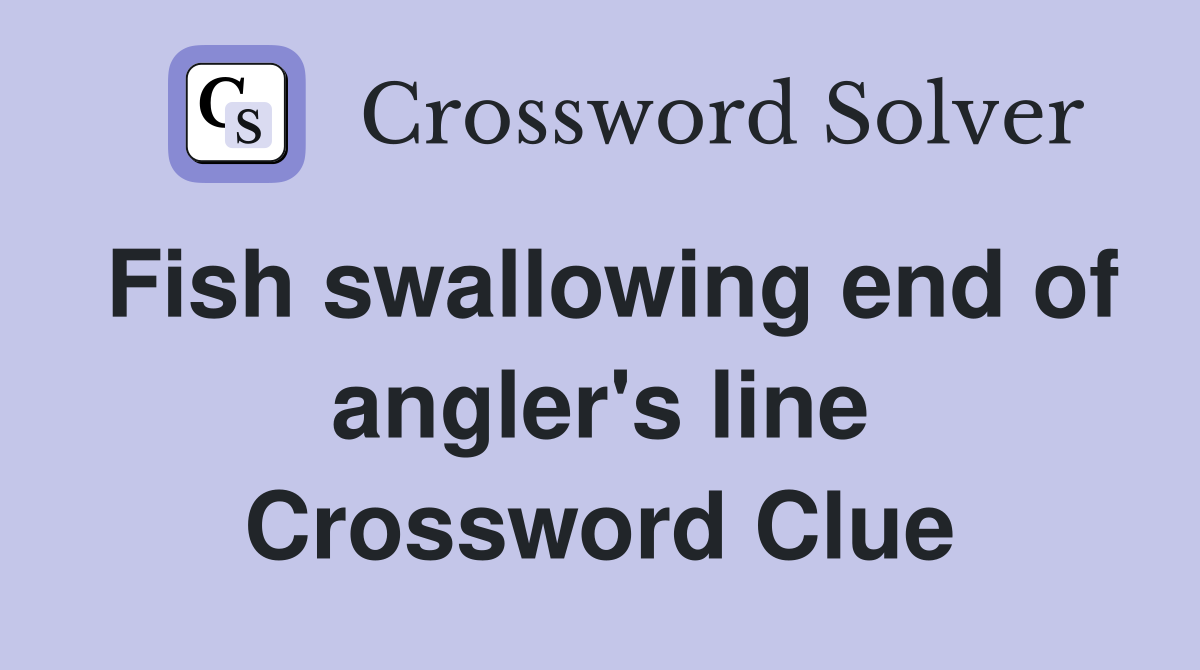 Fish swallowing end of angler's line Crossword Clue