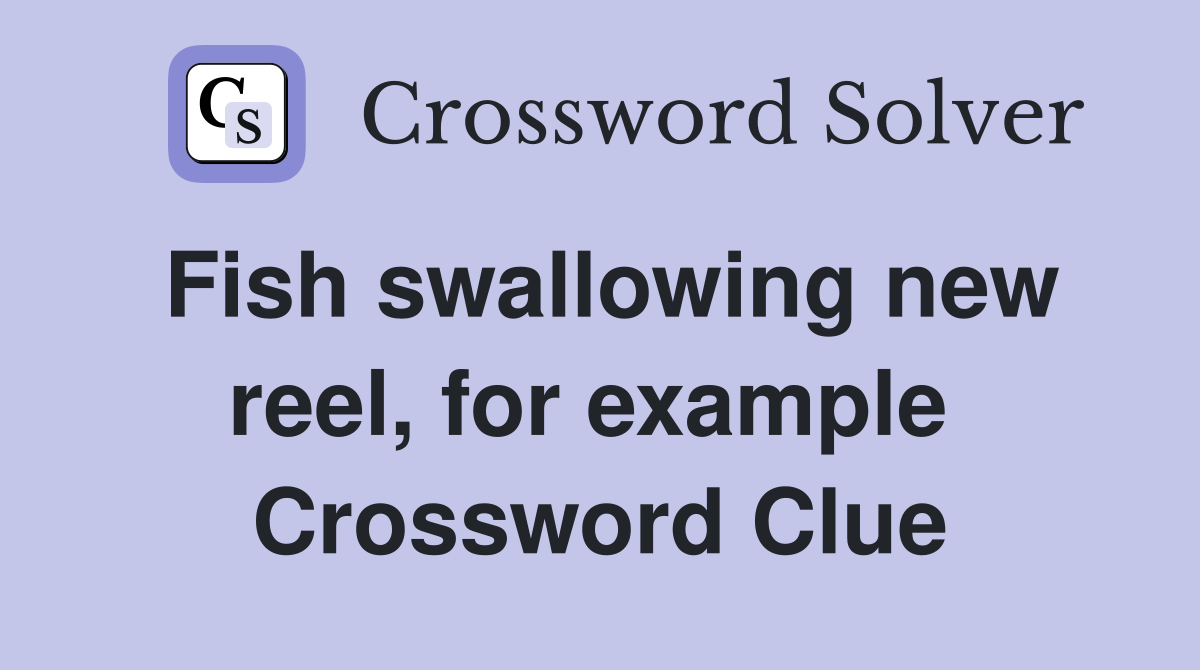 Fish swallowing new reel, for example  Crossword Clue
