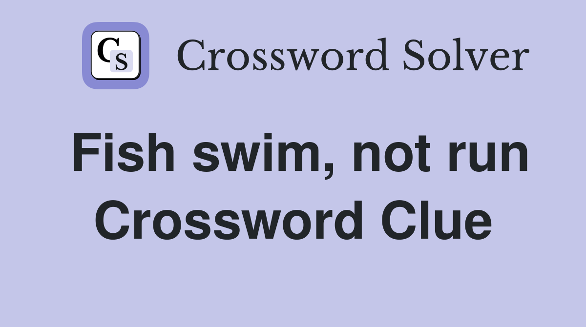 Fish swim, not run Crossword Clue